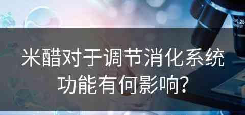 米醋对于调节消化系统功能有何影响？